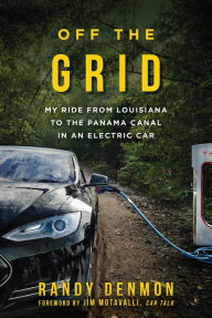 Title: Off the Grid: My Ride from Louisiana to the Panama Canal in an Electric Car, Author: Randy Denmon