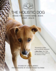 Title: The Holistic Dog: Inside the Canine Mind, Body, Spirit, Space, Author: Laura Benko