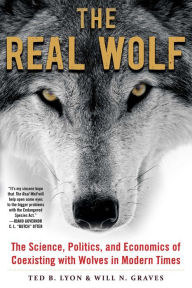 Title: The Real Wolf: The Science, Politics, and Economics of Coexisting with Wolves in Modern Times, Author: Ted B. Lyon