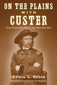 Title: On the Plains with Custer: Tales from Before the West Was Won, Author: Edwin L. Sabin