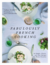 Title: Fabulously French Cooking: 70 Simple, Classic, and Chic Recipes for Every Occasion, Author: Cathleen Clarity