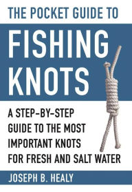 Title: The Pocket Guide to Fishing Knots: A Step-by-Step Guide to the Most Important Knots for Fresh and Salt Water, Author: Joseph B. Healy