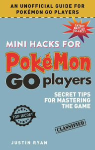 Title: Mini Hacks for Pokémon GO Players: Secret Tips for Mastering the Game, Author: Justin Ryan