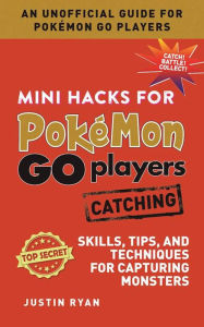 Title: Mini Hacks for Pokémon GO Players: Catching: Skills, Tips, and Techniques for Capturing Monsters, Author: Justin Ryan