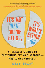 Title: It's Not What You're Eating, It's What's Eating You: A Teenager's Guide to Preventing Eating Disorders-and Loving Yourself, Author: Shari Brady LPC