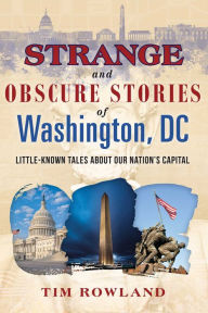 Title: Strange and Obscure Stories of Washington, DC: Little-Known Tales about Our Nation's Capital, Author: Tim Rowland