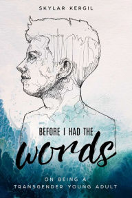 Title: Before I Had the Words: On Being a Transgender Young Adult, Author: Skylar Kergil