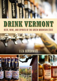 Title: Drink Vermont: Beer, Wine, and Spirits of the Green Mountain State, Author: Liza Gershman