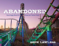 Title: Abandoned: Hauntingly Beautiful Deserted Theme Parks, Author: Seph Lawless
