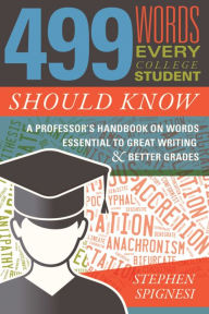 Title: 499 Words Every College Student Should Know: A Professor's Handbook on Words Essential to Great Writing and Better Grades, Author: Stephen Spignesi