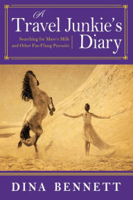 Title: A Travel Junkie's Diary: Searching for Mare's Milk and Other Far-Flung Pursuits, Author: Dina Bennett