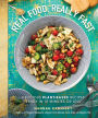 Real Food, Really Fast: Delicious Plant-Based Recipes Ready in 10 Minutes or Less