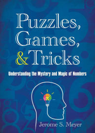 Title: Puzzles, Games, and Tricks: Understanding the Mystery and Magic of Numbers, Author: Jerome S. Meyer
