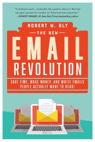 Title: The New Email Revolution: Save Time, Make Money, and Write Emails People Actually Want to Read!, Author: Robert W. Bly