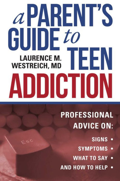 A Parent's Guide to Teen Addiction: Professional Advice on Signs, Symptoms, What to Say, and How to Help