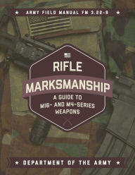 Title: Rifle Marksmanship: A Guide to M16- and M4-Series Weapons, Author: U.S. Department of the Army