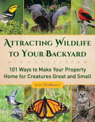 Title: Attracting Wildlife to Your Backyard: 101 Ways to Make Your Property Home for Creatures Great and Small, Author: Josh VanBrakle