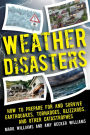 Weather Disasters: How to Prepare For and Survive Earthquakes, Tornadoes, Blizzards, and Other Catastrophes