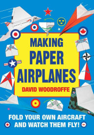 Title: Making Paper Airplanes: Fold Your Own Aircraft and Watch Them Fly!, Author: David Woodroffe