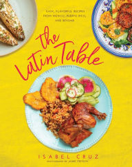 Title: The Latin Table: Easy, Flavorful Recipes from Mexico, Puerto Rico, and Beyond, Author: Isabel Cruz