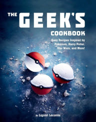 Title: The Geek's Cookbook: Easy Recipes Inspired by Pokémon, Harry Potter, Star Wars, and More!, Author: Liguori Lecomte