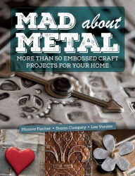 Title: Mad About Metal: More Than 50 Embossed Craft Projects for Your Home, Author: Monica Fischer