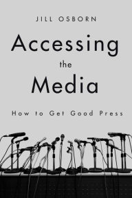 Title: Accessing the Media: How to Get Good Press, Author: Jill Osborn