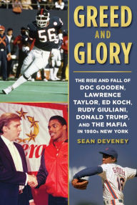 Title: Greed and Glory: The Rise and Fall of Doc Gooden, Lawrence Taylor, Ed Koch, Rudy Giuliani, Donald Trump, and the Mafia in 1980s New York, Author: Sean Deveney