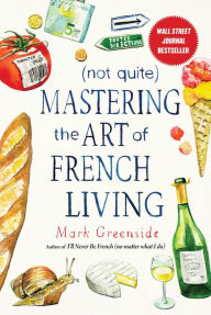 Title: (Not Quite) Mastering the Art of French Living, Author: Mark Greenside