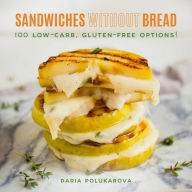 Title: Sandwiches Without Bread: 100 Low-Carb, Gluten-Free Options!, Author: Daria Polukarova
