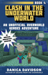Title: Clash in the Underwater World: An Unofficial Overworld Heroes Adventure, Book Four, Author: Danica Davidson
