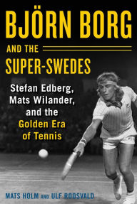 Title: Bjï¿½rn Borg and the Super-Swedes: Stefan Edberg, Mats Wilander, and the Golden Era of Tennis, Author: Mats Holm