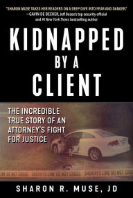 Title: Kidnapped by a Client: The Incredible True Story of an Attorney's Fight for Justice, Author: Sharon R. Muse JD