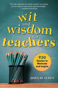 The Wit and Wisdom for Teachers: 930 Quotes to Motivate and Inspire