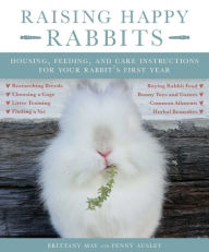 Title: Raising Happy Rabbits: Housing, Feeding, and Care Instructions for Your Rabbit's First Year, Author: Brittany May