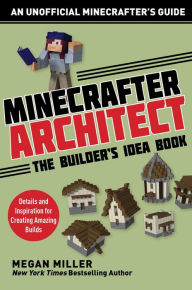 Title: Minecrafter Architect: The Builder's Idea Book: Details and Inspiration for Creating Amazing Builds, Author: Miller Megan