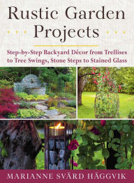 Title: Rustic Garden Projects: Step-by-Step Backyard Dï¿½cor from Trellises to Tree Swings, Stone Steps to Stained Glass, Author: Marianne Svïrd Hïggvik