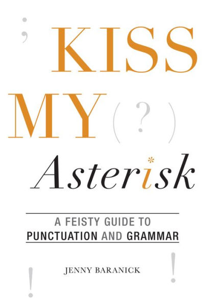 Kiss My Asterisk: A Feisty Guide to Punctuation and Grammar
