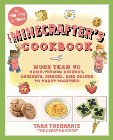 The Minecrafter's Cookbook: More Than 40 Game-Themed Dinners, Desserts, Snacks, and Drinks to Craft Together