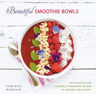 Title: Beautiful Smoothie Bowls: 80 Delicious and Colorful Superfood Recipes to Nourish and Satisfy, Author: Carissa Bonham
