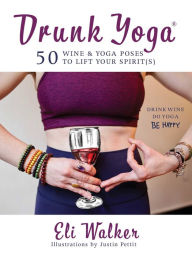 Title: Drunk Yoga: 50 Wine & Yoga Poses to Lift Your Spirit(s), Author: Eli Walker