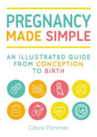 Title: Pregnancy Made Simple: An Illustrated Guide from Conception to Birth, Author: Claire Plimmer