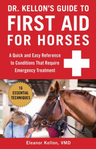 Title: Dr. Kellon's Guide to First Aid for Horses: A Quick and Easy Reference to Conditions That Require Emergency Treatment, Author: Eleanor Kellon VMD