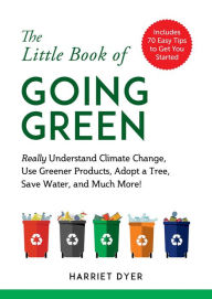 Title: The Little Book of Going Green: Really Understand Climate Change, Use Greener Products, Adopt a Tree, Save Water, and Much More!, Author: Harriet Dyer
