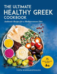 Title: The Ultimate Healthy Greek Cookbook: 75 Authentic Recipes for a Mediterranean Diet, Author: Yiota Giannakopoulou