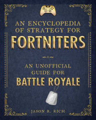 Title: An Encyclopedia of Strategy for Fortniters: An Unofficial Guide for Battle Royale, Author: Jason R. Rich