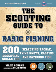 The Scouting Guide to Basic Fishing: An Officially-Licensed Boy Scouts of America Handbook: 200 Essential Skills for Selecting Tackle, Tying Knots, Casting, and Catching Fish