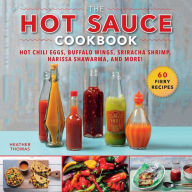Title: The Hot Sauce Cookbook: Hot Chili Eggs, Buffalo Wings, Sriracha Shrimp, Harissa Shawarma, and More!, Author: Heather Thomas