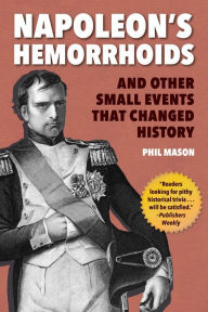 Title: Napoleon's Hemorrhoids: And Other Small Events that Changed History, Author: Phil Mason