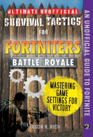 Title: Ultimate Unofficial Survival Tactics for Fortniters: Mastering Game Settings for Victory, Author: Jason R. Rich